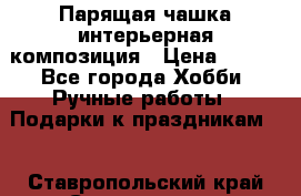 Парящая чашка интерьерная композиция › Цена ­ 900 - Все города Хобби. Ручные работы » Подарки к праздникам   . Ставропольский край,Ставрополь г.